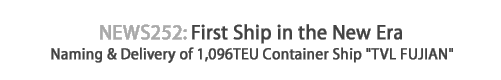 News 252 : First Ship in the New Era - Naming & Delivery of 1,096TEU Container Ship 'TVL FUJIAN"