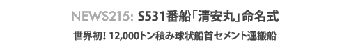 News 214: S531番船「清安丸」命名式〜世界初!12,000トン積み球状船首セメント運搬船