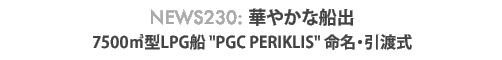 News 230 : 華やかな船出〜LPG運搬船 "PGC PERIKLIS" (S530) 命名引渡式 - 旭洋造船