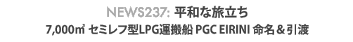 News 237 : 平和な旅立ち〜セミレフ型LPG運搬船 PGC EIRINI 命名・引渡
