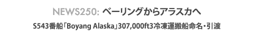 News 250 : ベーリングからアラスカへ - S543番船「Boyang Alaska」命名・引渡式