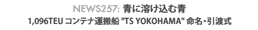 News 257 : 青に溶け込む青〜1,096TEUコンテナ船 TS YOKOHAMA 命名・引渡式